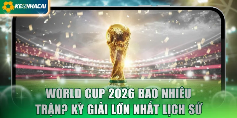 world cup 2026 bao nhiêu trận