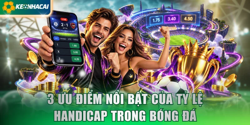 3 ưu điểm nổi bật của tỷ lệ Handicap trong bóng đá