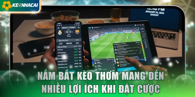 Nắm bắt kèo thơm mang đến nhiều lợi ích khi đặt cược
