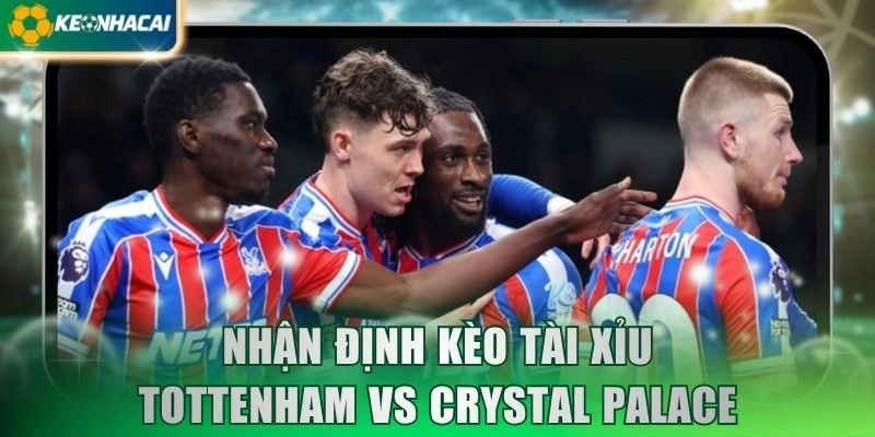 Nhận định kèo tài xỉu Tottenham vs Crystal Palace