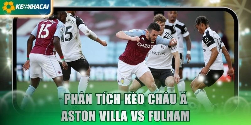 Phân tích kèo châu Á Aston Villa vs Fulham