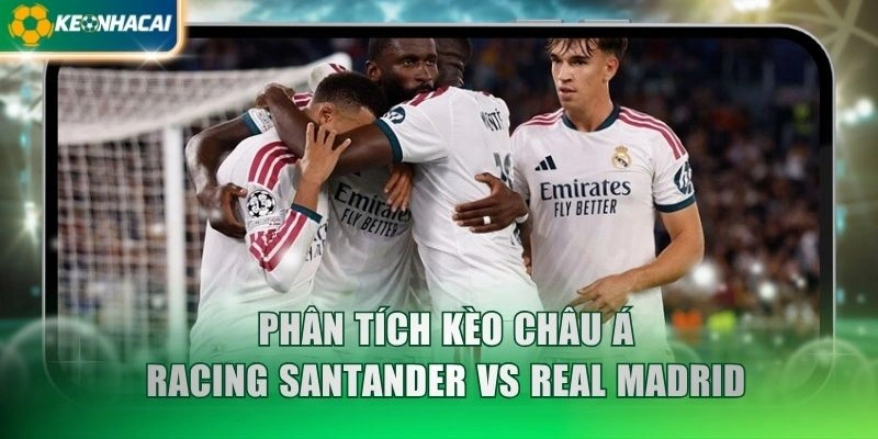 Phân tích kèo châu Á Racing Santander vs Real Madrid