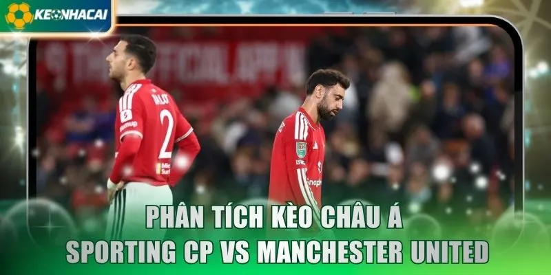 Phân tích kèo châu Á Sporting CP vs Manchester United