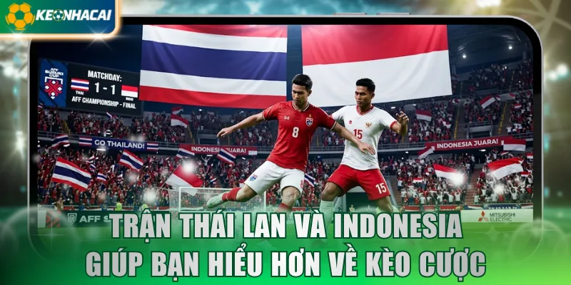 Trận Thái Lan và Indonesia giúp bạn hiểu hơn về kèo cược